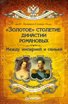 Обложка книги «Золотое» столетие династии Романовых. Между империей и семьей
