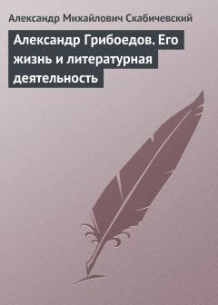 Обложка книги Александр Грибоедов. Его жизнь и литературная деятельность