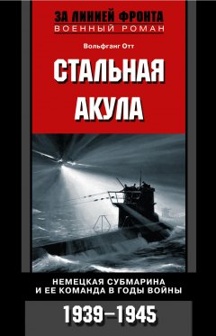 Обложка книги Стальная акула. Немецкая субмарина и ее команда в годы войны. 1939-1945