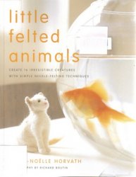 Обложка книги Little Felted Animals: Create 16 Irresistible Creatures with Simple Needle-Felting Techniques