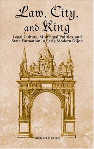 Обложка книги Law, City, and King: Legal Culture, Municipal Politics, and State Formation in Early Modern Dijon 