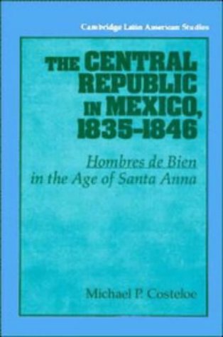Обложка книги The Central Republic in Mexico, 1835-1846: 'Hombres de Bien' in the Age of Santa Anna (Cambridge Latin American Studies)