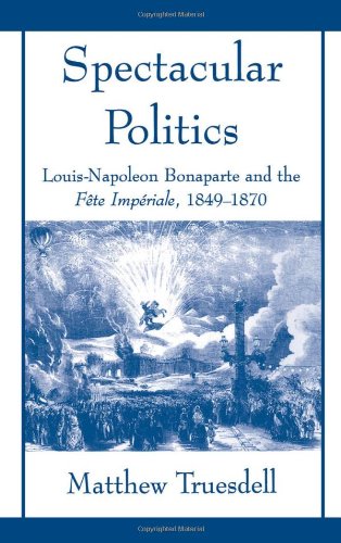 Обложка книги Spectacular Politics: Louis-Napoleon Bonaparte and the Fete Imperial, 1849-1870