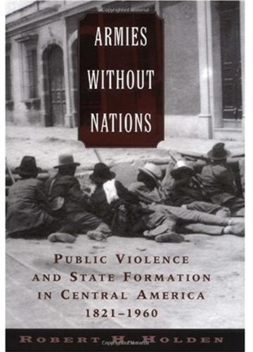Обложка книги Armies without Nations: Public Violence and State Formation in Central America, 1821-1960