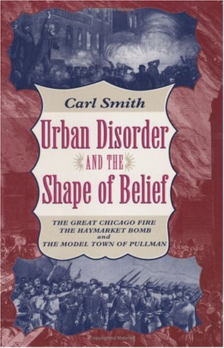 Обложка книги Urban Disorder and the Shape of Belief: The Great Chicago Fire, the Haymarket Bomb, and the Model Town of Pullman