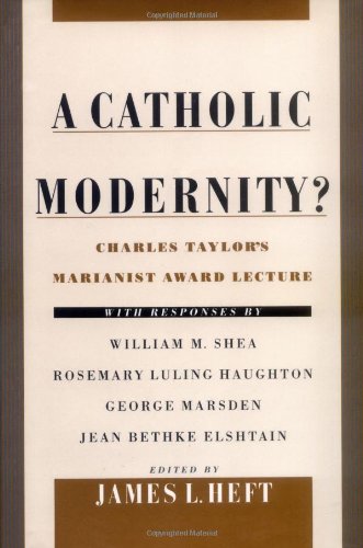 Обложка книги A Catholic Modernity?: Charles Taylor's Marianist Award Lecture, with responses by William M. Shea, Rosemary Luling Haughton, George Marsden, and Jean Bethke Elshtain