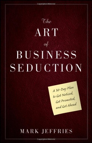 Обложка книги The Art of Business Seduction: A 30-Day Plan to Get Noticed, Get Promoted and Get Ahead