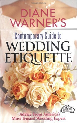 Обложка книги Diane Warner's Contemporary Guide To Wedding Etiquette: Advice From America's Most Trusted Wedding Expert (Wedding Essentials)