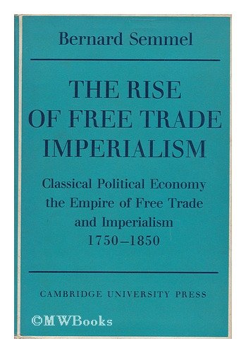 Обложка книги The Rise of Free Trade Imperialism: Classical Political Economy the Empire of Free Trade and Imperialism 1750-1850