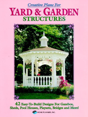 Обложка книги Creative Plans for Yard and Garden Structures: 42 Easy-To-Build Designs for Gazebos, Sheds, Pool Houses, Playsets, Bridges and More!