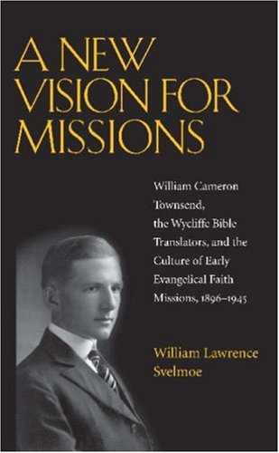 Обложка книги A New Vision for Missions: William Cameron Townsend, The Wycliffe Bible Translators, and the Culture of Early Evangelical Faith Missions, 1917-1945 (Religion and American Culture)