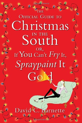 Обложка книги The Official Guide to Christmas in the South: Or, If You Can't Fry It, Spraypaint It Gold