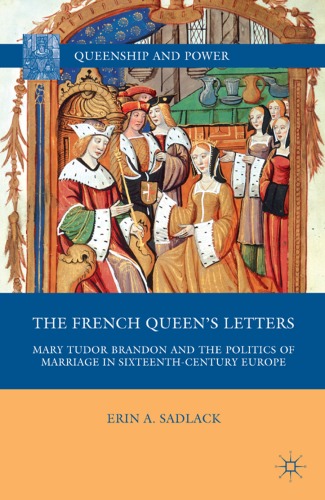 Обложка книги The French Queen's Letters: Mary Tudor Brandon and the Politics of Marriage in Sixteenth-Century Europe (Queenship and Power)