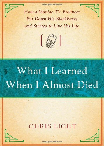 Обложка книги What I Learned When I Almost Died: How a Maniac TV Producer Put Down His BlackBerry and Started to Live His Life  