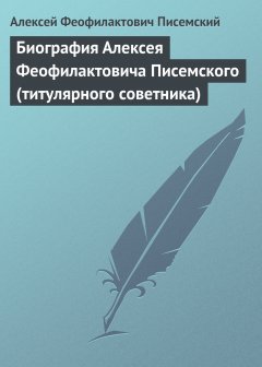 Обложка книги Биография Алексея Феофилактовича Писемского (титулярного советника)