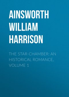 Обложка книги Ainsworth, W. Harrison - The Star Chamber (Volumes 01 &amp; 02)