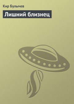 Обложка книги Кир Булычев. Лишний близнец (Авт.сб. &quot;Лишний близнец&quot;)