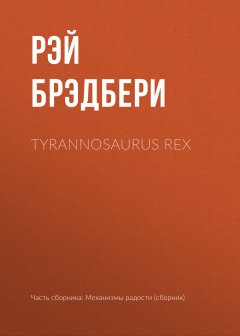 Обложка книги Рэй Брэдбери. Tyrannosaurus Rex [Царь тираннозавр (лат.).]