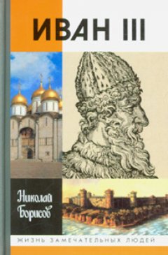 Обложка книги Николай Борисов. Иван III (&quot;Жизнь замечательных людей&quot; #776) (WinWord) 
