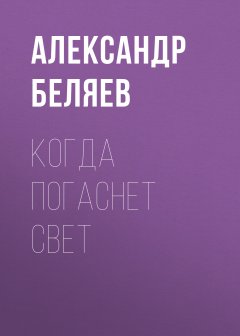 Обложка книги Александр Беляев. Когда погаснет свет