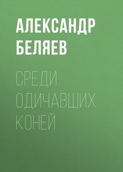 Обложка книги А.Р.Беляев. Среди одичавших коней (WinWord) 