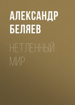 Обложка книги Александр Беляев. Нетленный мир