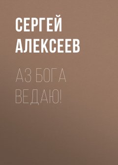 Обложка книги Сергей Алексеев. Аз Бога Ведаю! 