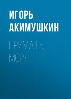 Обложка книги Игорь Иванович Акимушкин. Приматы моря 