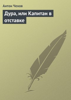 Обложка книги А.П.Чехов. Дура, или Капитан в отставке