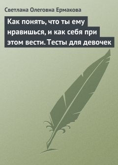 Обложка книги С.О.Ермакова. Как понять, что ты ему нравишься, и как себя при этом вести (Тесты для девочек) (fb2) 