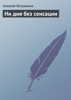 Обложка книги Алексей Евтушенко. Ни дня без сенсации