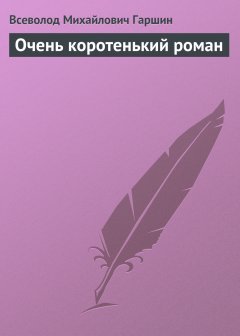 Обложка книги Всеволод Михайлович Гаршин. Очень коротенький роман
