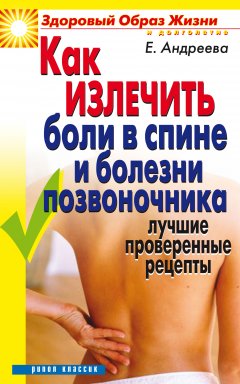 Обложка книги Как излечить боли в спине и болезни позвоночника. Лучшие проверенные рецепты
