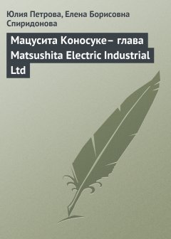 Обложка книги Мацусита Коносуке - глава Matsushita Electric Industrial Ltd
