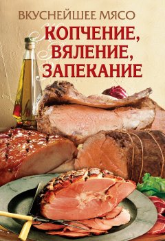 Обложка книги Вкуснейшее мясо. Копчение, вяление, запекание