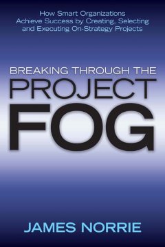Обложка книги Breaking Through the Project Fog: How Smart Organizations Achieve Success by Creating, Selecting and Executing On-Strategy Projects 